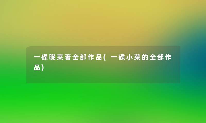 一碟晓菜著整理的作品(一碟小菜的整理的作品)