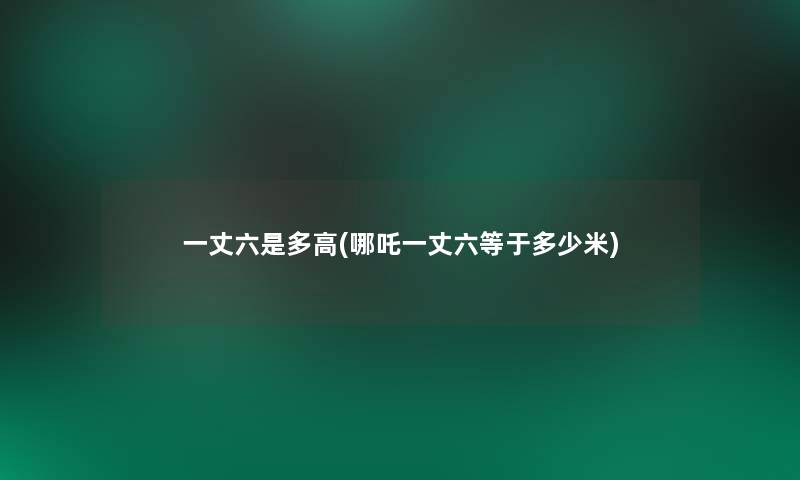 一丈六是多高(哪吒一丈六等于多少米)
