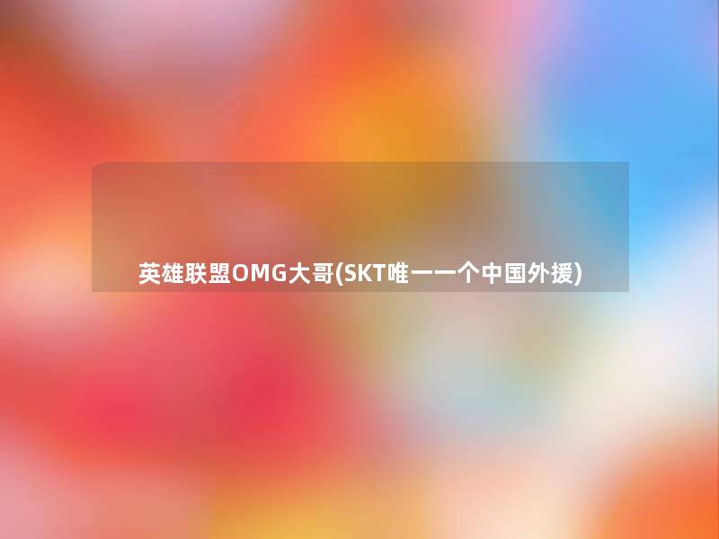 英雄联盟OMG大哥(SKT唯一一个中国外援)