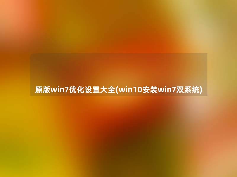 原版win7优化设置大全(win10安装win7双系统)
