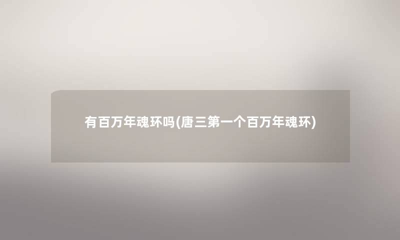 有百万年魂环吗(唐三第一个百万年魂环)