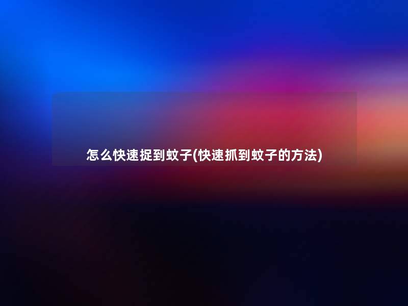怎么快速捉到蚊子(快速抓到蚊子的方法)