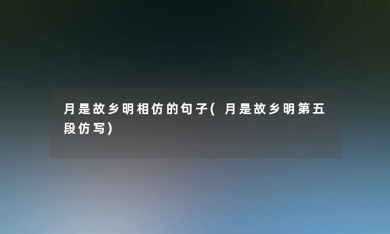 月是故乡明相仿的句子(月是故乡明第五段仿写)