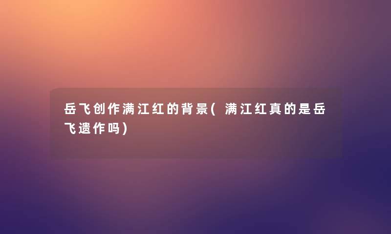 岳飞创作满江红的(满江红真的是岳飞遗作吗)
