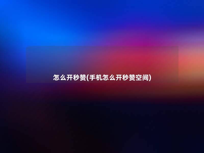 怎么开秒赞(手机怎么开秒赞空间)