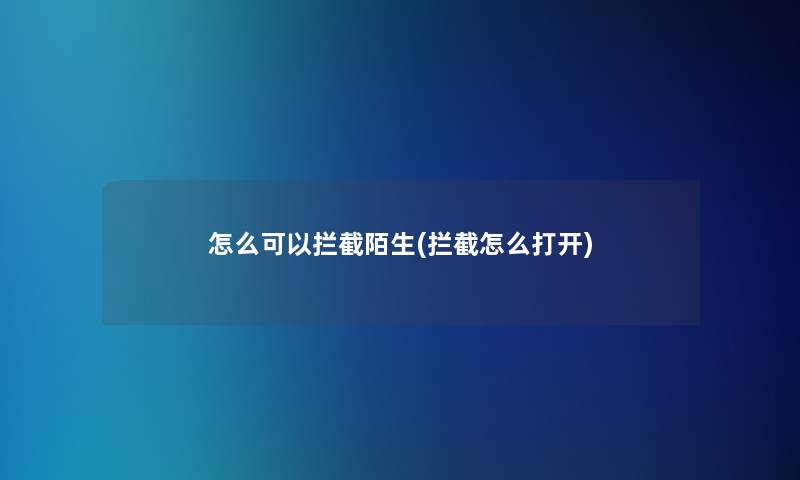 怎么可以拦截陌生(拦截怎么打开)
