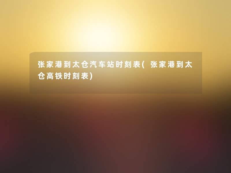 张家港到太仓汽车站时刻表(张家港到太仓高铁时刻表)