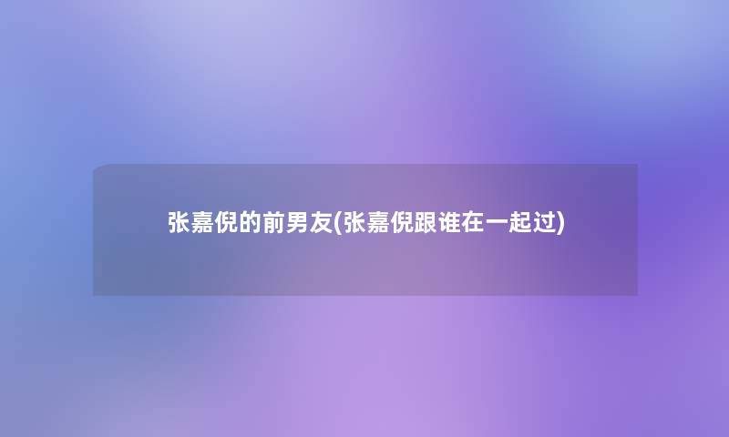 张嘉倪的前男友(张嘉倪跟谁在一起过)