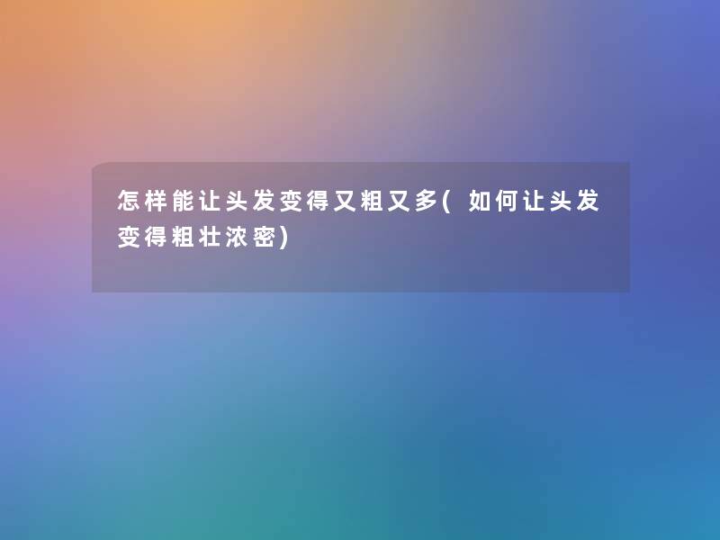怎样能让头发变得又粗又多(如何让头发变得粗壮浓密)