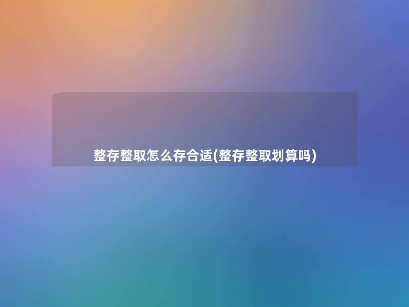 整存整取怎么存合适(整存整取划算吗)