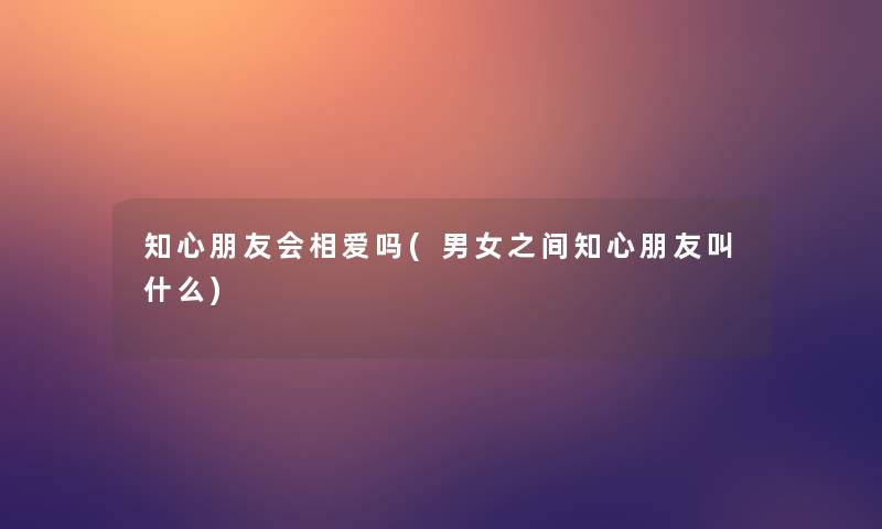 知心朋友会相爱吗(男女之间知心朋友叫什么)