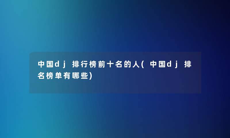 中国dj整理榜前十名的人(中国dj推荐榜单有哪些)