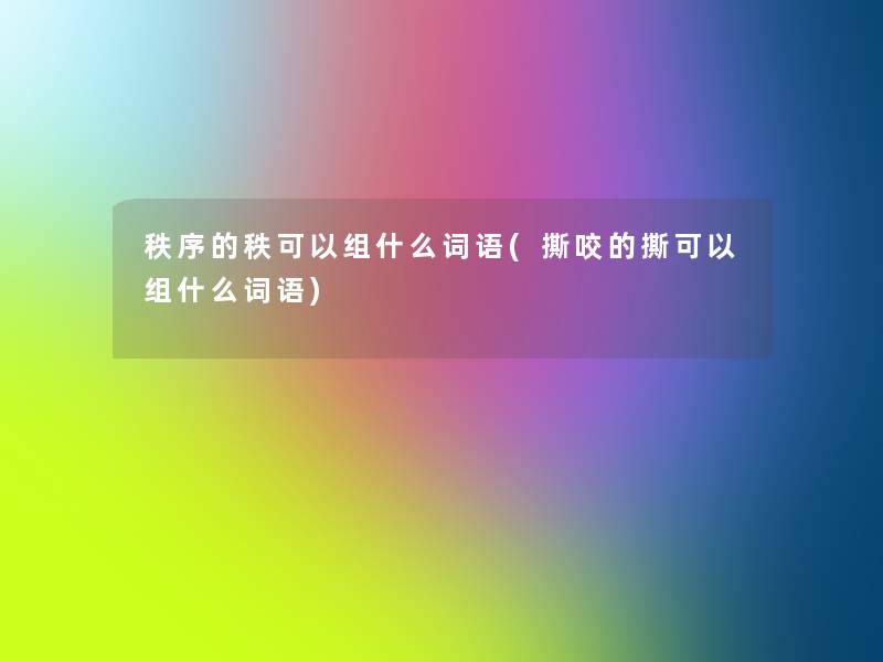秩序的秩可以组什么词语(撕咬的撕可以组什么词语)