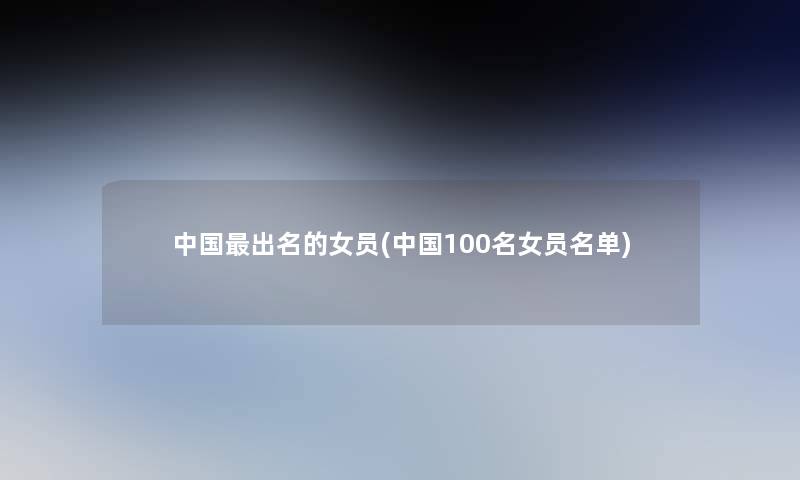中国出名的女员(中国几名女员名单)