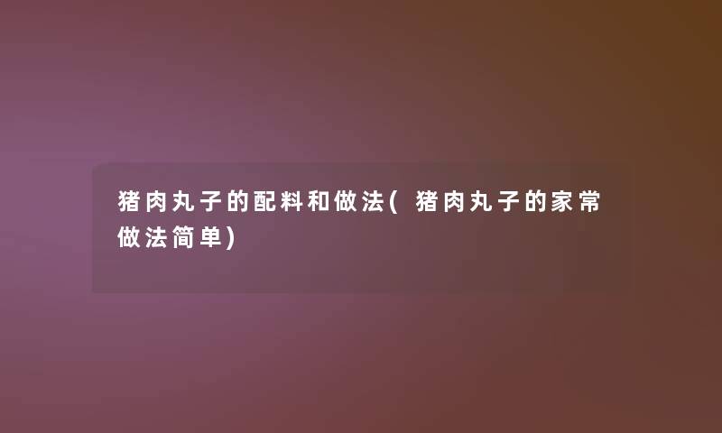 猪肉丸子的配料和做法(猪肉丸子的家常做法简单)