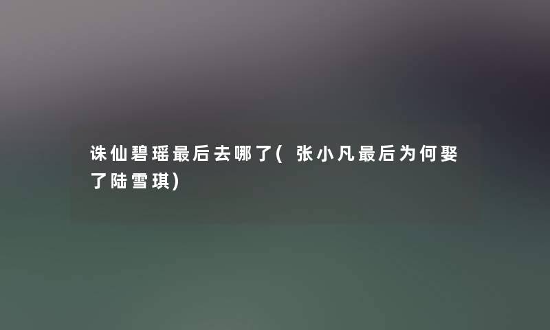 诛仙碧瑶后去哪了(张小凡后为何娶了陆雪琪)