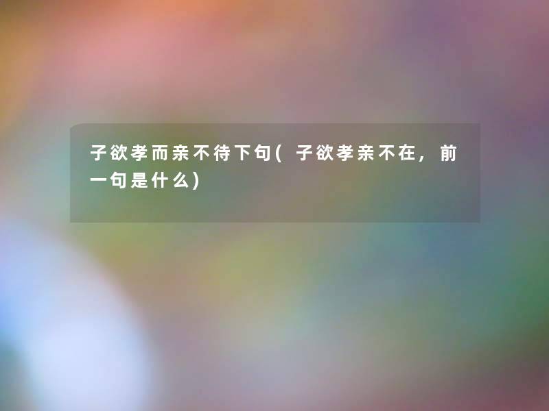 子欲孝而亲不待下句(子欲孝亲不在,前一句是什么)