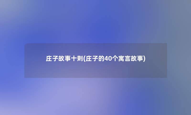 庄子故事十则(庄子的40个寓言故事)