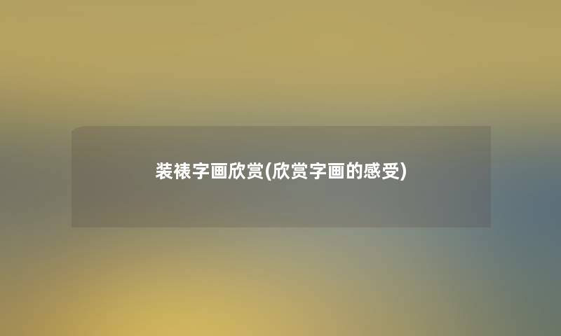 装裱字画欣赏(欣赏字画的感受)