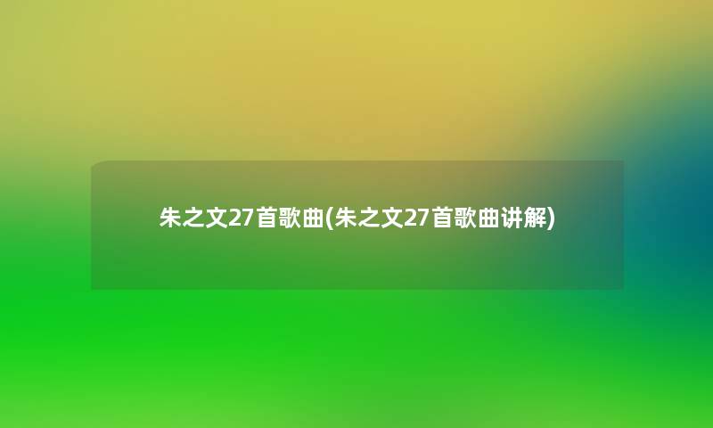朱之文27首歌曲(朱之文27首歌曲讲解)
