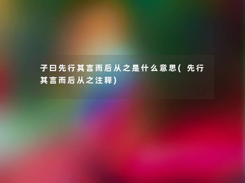 子曰先行其言而后从之是什么意思(先行其言而后从之注释)