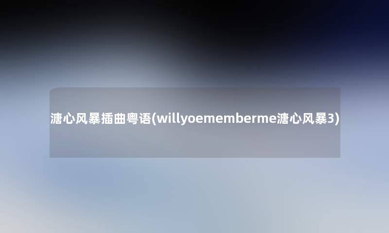 溏心风暴插曲粤语(willyoememberme溏心风暴3)