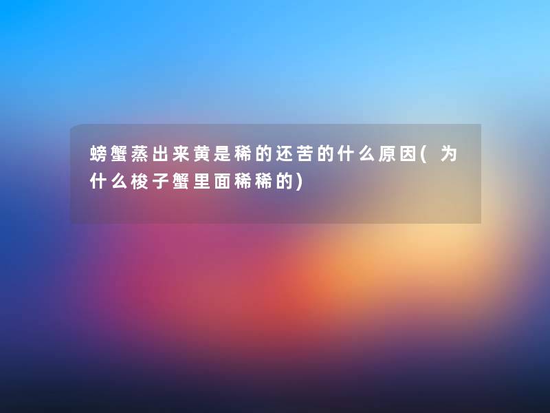螃蟹蒸出来黄是稀的还苦的什么原因(为什么梭子蟹里面稀稀的)