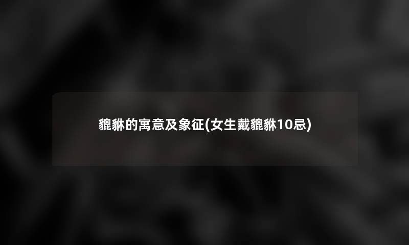 貔貅的寓意及象征(女生戴貔貅10忌)