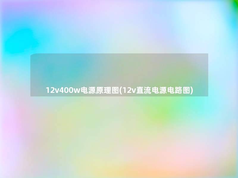 12v400w电源原理图(12v直流电源电路图)