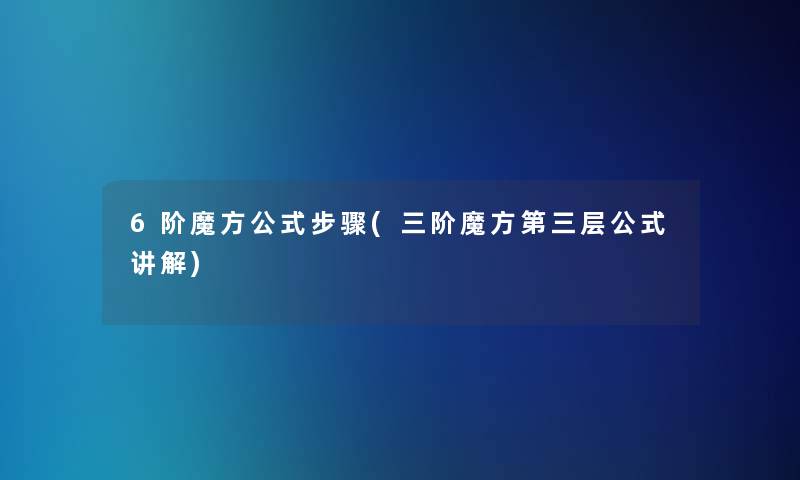 6阶魔方公式步骤(三阶魔方第三层公式讲解)