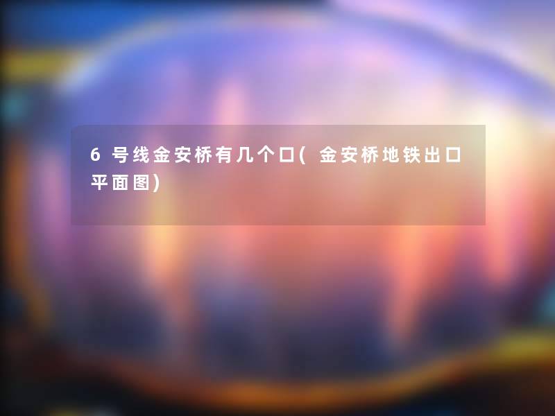 6号线金安桥有几个口(金安桥地铁出口平面图)