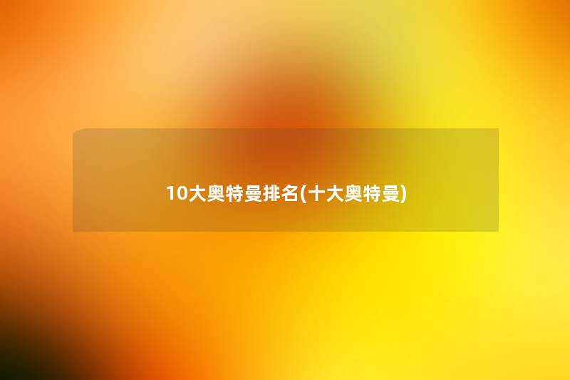 10大奥特曼推荐(一些奥特曼)