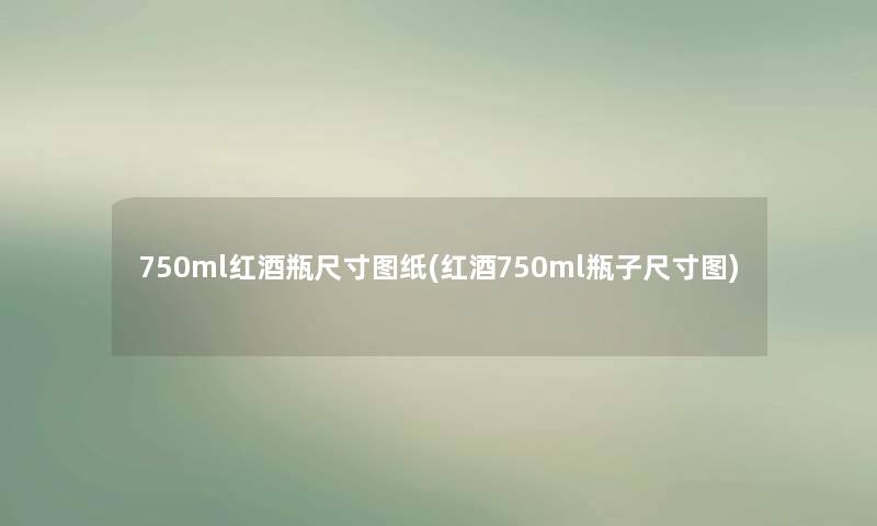 750ml红酒瓶尺寸图纸(红酒750ml瓶子尺寸图)