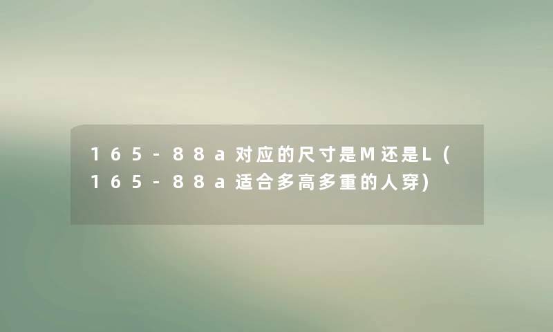 165-88a对应的尺寸是M还是L(165-88a适合多高多重的人穿)