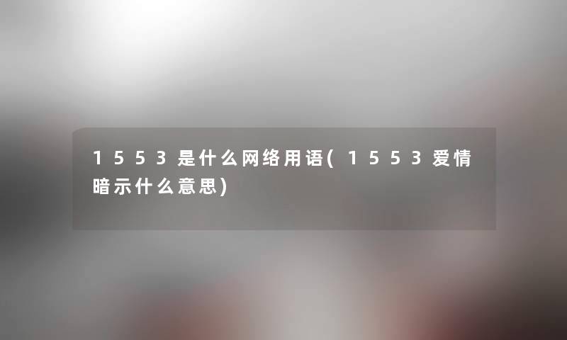 1553是什么网络用语(1553爱情暗示什么意思)