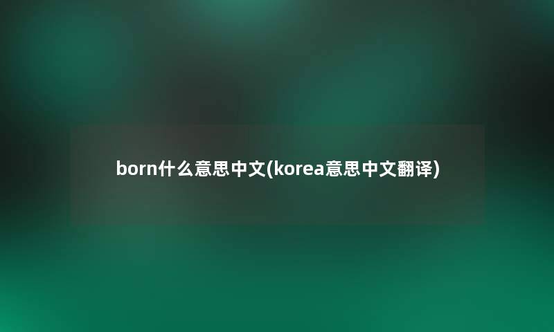 born什么意思中文(korea意思中文翻译)
