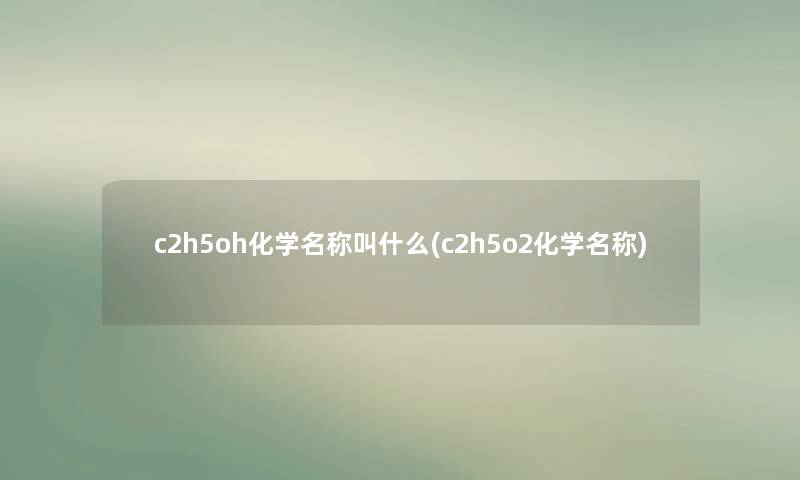 c2h5oh化学名称叫什么(c2h5o2化学名称)