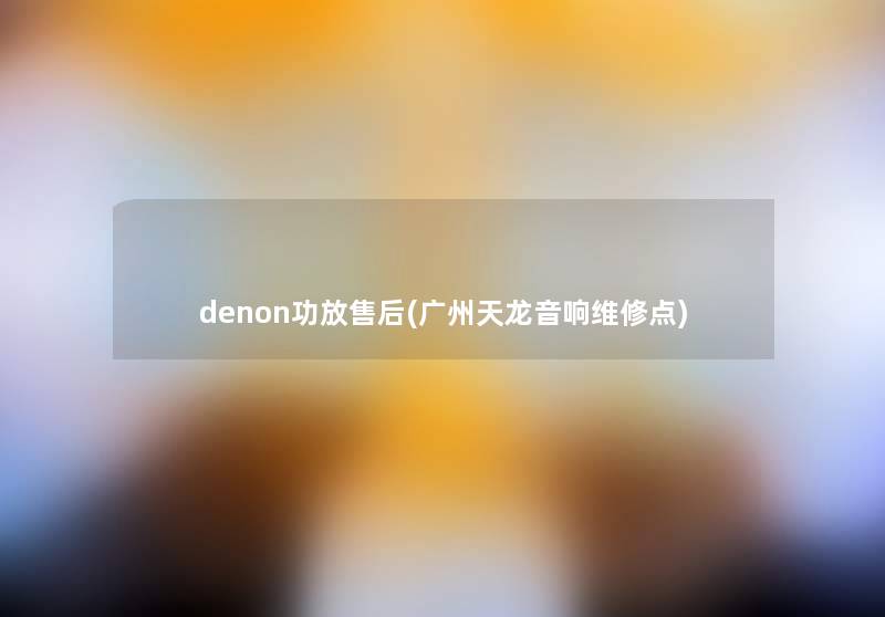 denon功放售后(广州天龙音响维修点)