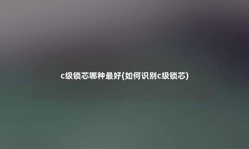 c级锁芯哪种好(如何识别c级锁芯)