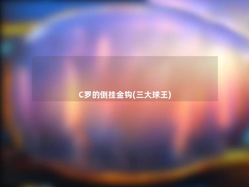C罗的倒挂金钩(三大球王)