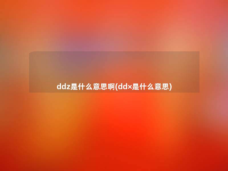ddz是什么意思啊(dd×是什么意思)
