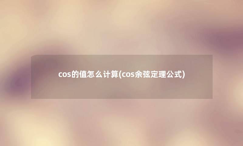 cos的值怎么计算(cos余弦定理公式) cos的值怎么计算(cos余弦定理公式)