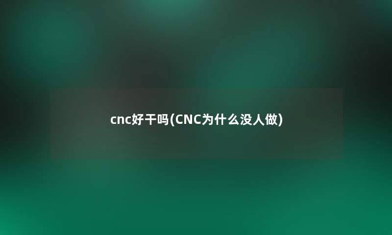 cnc好干吗(CNC为什么没人做)