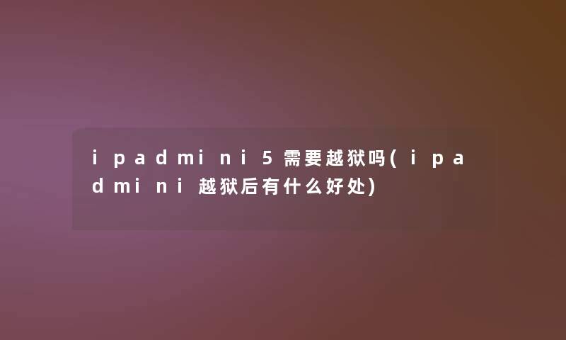 ipadmini5需要越狱吗(ipadmini越狱后有什么好处)