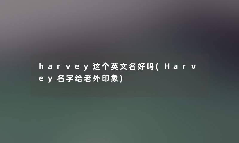 harvey这个英文名好吗(Harvey名字给老外印象)