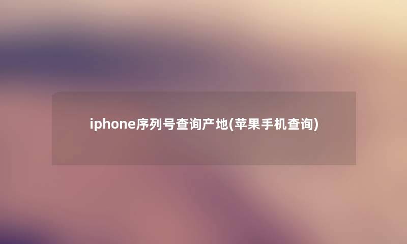 iphone序列号查阅产地(苹果手机查阅)