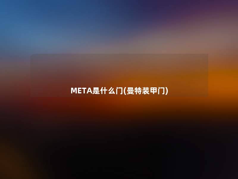 META是什么门(曼特装甲门) META是什么门(曼特装甲门)
