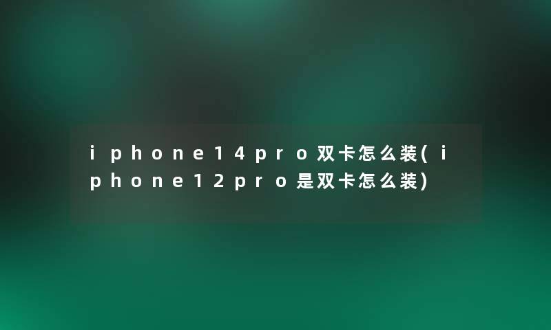 iphone14pro双卡怎么装(iphone12pro是双卡怎么装) iphone14pro双卡怎么装(iphone12pro是双卡怎么装)