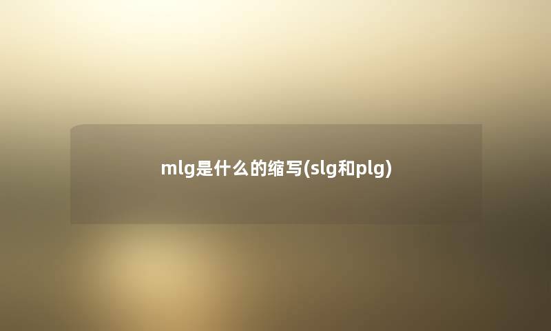 mlg是什么的缩写(slg和plg)