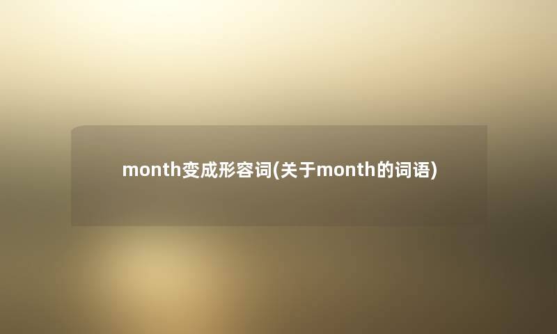 month变成形容词(关于month的词语) month变成形容词(关于month的词语)